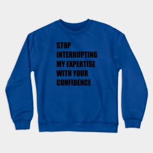 Stop Interrupting My Expertise With Your Confidence Quote Crewneck Sweatshirt